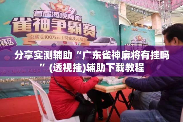 分享实测辅助“广东雀神麻将有挂吗”(透视挂)辅助下载教程