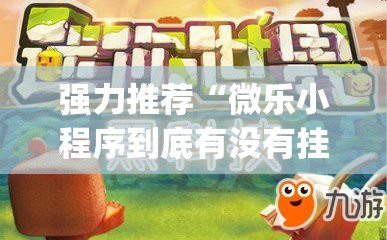 强力推荐“微乐小程序到底有没有挂”(免费)开挂辅助教学(最新辅助开挂教程)