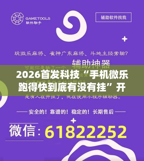 2026首发科技“手机微乐跑得快到底有没有挂	”开挂(透视)辅助神器