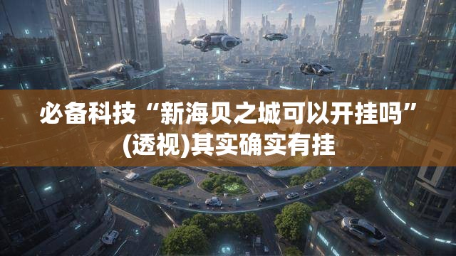 必备科技“新海贝之城可以开挂吗	”(透视)其实确实有挂