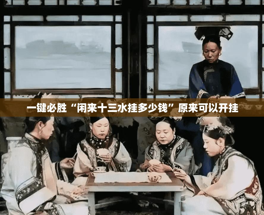 一键必胜“闲来十三水挂多少钱”原来可以开挂