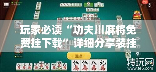 玩家必读“功夫川麻将免费挂下载”详细分享装挂步骤