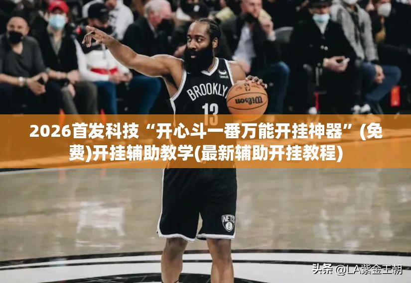 2026首发科技“开心斗一番万能开挂神器”(免费)开挂辅助教学(最新辅助开挂教程)