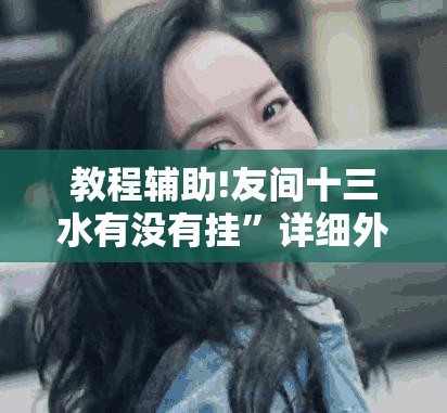教程辅助!友间十三水有没有挂”详细外挂透视辅助软件教程