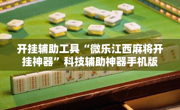 开挂辅助工具“微乐江西麻将开挂神器”科技辅助神器手机版