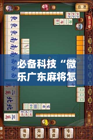 必备科技“微乐广东麻将怎样容易赢	”(免费)开挂辅助教学(最新辅助开挂教程)
