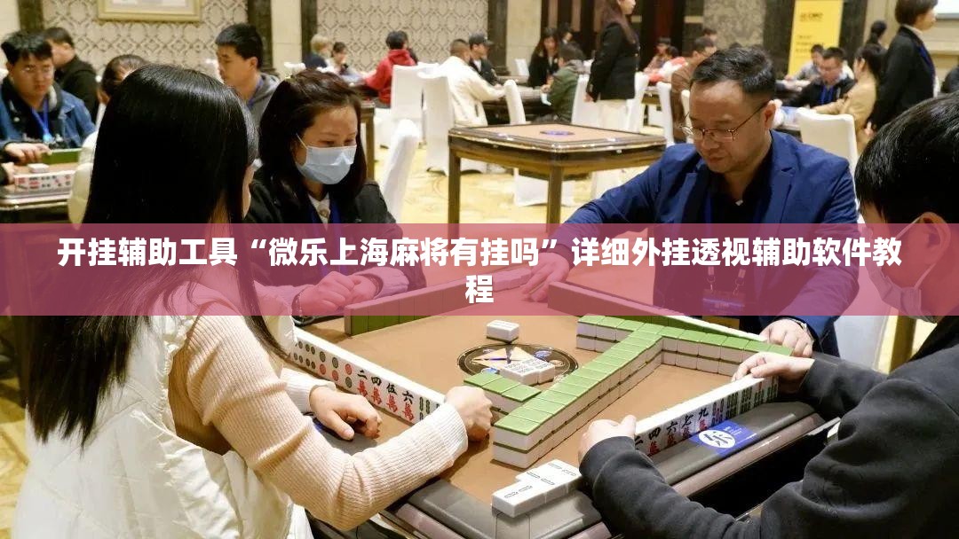 开挂辅助工具“微乐上海麻将有挂吗”详细外挂透视辅助软件教程