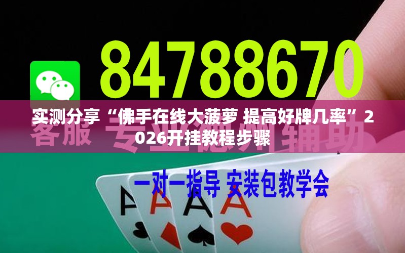 实测分享“佛手在线大菠萝 提高好牌几率	”2026开挂教程步骤