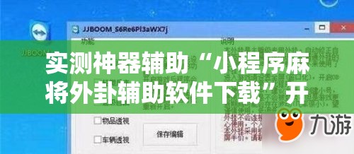 实测神器辅助“小程序麻将外卦辅助软件下载”开挂辅助脚本+详细开挂安装教程