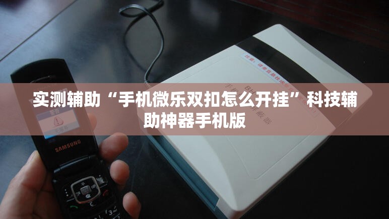 实测辅助“手机微乐双扣怎么开挂”科技辅助神器手机版