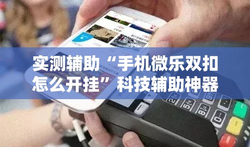 实测辅助“手机微乐双扣怎么开挂”科技辅助神器手机版