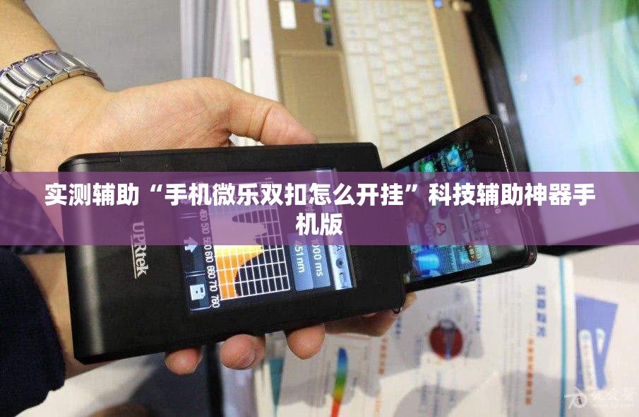 实测辅助“手机微乐双扣怎么开挂	”科技辅助神器手机版