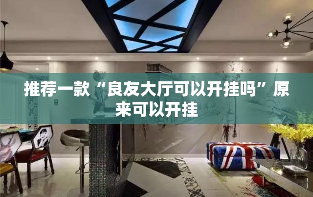 推荐一款“良友大厅可以开挂吗”原来可以开挂
