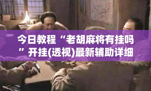 今日教程“老胡麻将有挂吗”开挂(透视)最新辅助详细