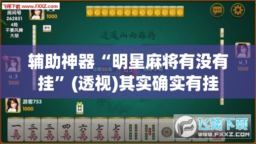辅助神器“明星麻将有没有挂”(透视)其实确实有挂