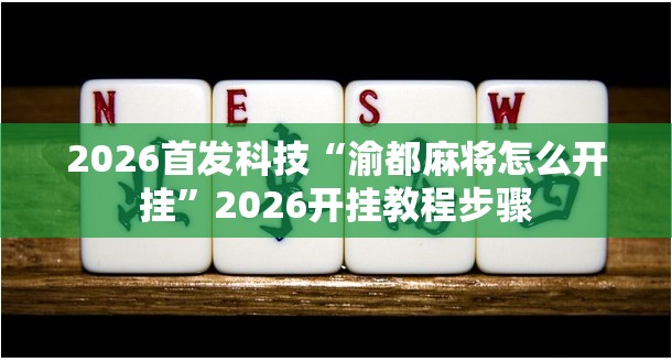 2026首发科技“渝都麻将怎么开挂”2026开挂教程步骤