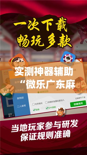 实测神器辅助“微乐广东麻将开挂神器下载软件”(辅助神器)开挂详细教程