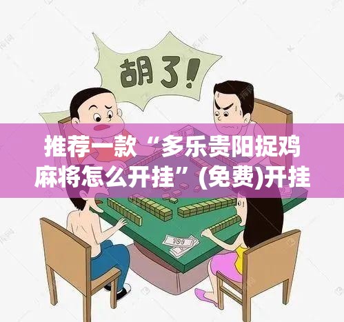推荐一款“多乐贵阳捉鸡麻将怎么开挂”(免费)开挂辅助教学(最新辅助开挂教程)