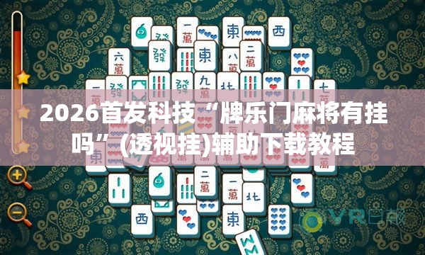2026首发科技“牌乐门麻将有挂吗”(透视挂)辅助下载教程