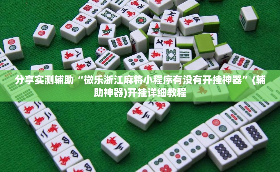 分享实测辅助“微乐浙江麻将小程序有没有开挂神器”(辅助神器)开挂详细教程