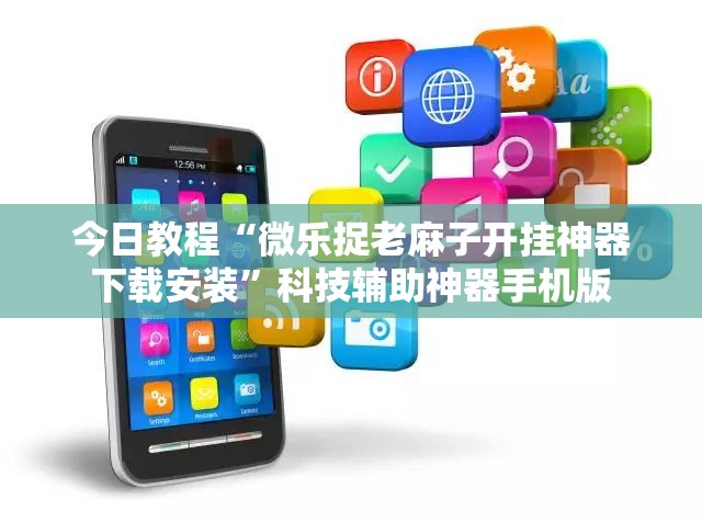 今日教程“微乐捉老麻子开挂神器下载安装	”科技辅助神器手机版