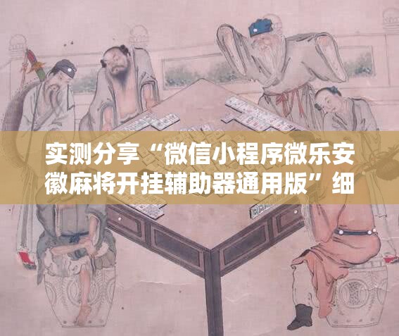 实测分享“微信小程序微乐安徽麻将开挂辅助器通用版”细辅助教程分享