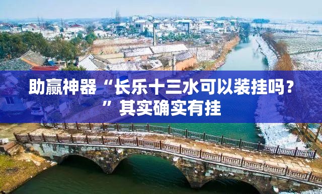 助赢神器“长乐十三水可以装挂吗？”其实确实有挂