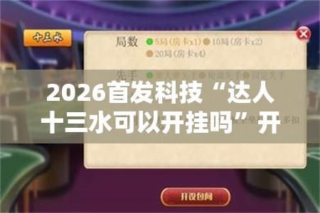 2026首发科技“达人十三水可以开挂吗”开挂辅助脚本+详细开挂安装教程