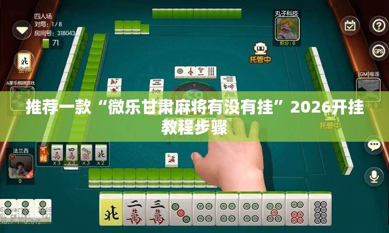 推荐一款“微乐甘肃麻将有没有挂	”2026开挂教程步骤
