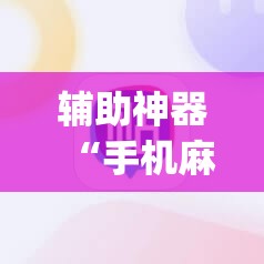辅助神器“手机麻将外卦辅助软件下载	”(免费)开挂辅助教学(最新辅助开挂教程)
