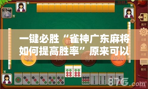 一键必胜“雀神广东麻将如何提高胜率”原来可以开挂
