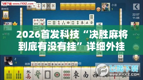2026首发科技“决胜麻将到底有没有挂	”详细外挂透视辅助软件教程