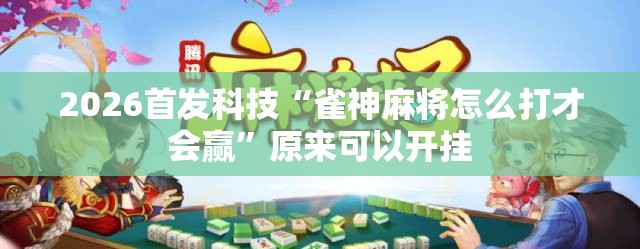 2026首发科技“雀神麻将怎么打才会赢”原来可以开挂