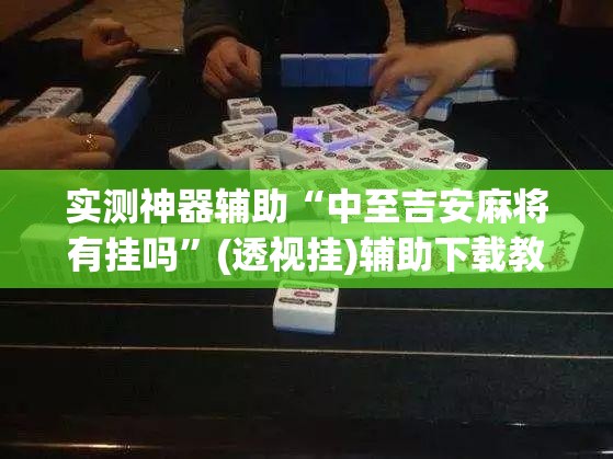 实测神器辅助“中至吉安麻将有挂吗”(透视挂)辅助下载教程