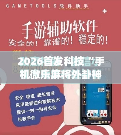 2026首发科技“手机微乐麻将外卦神器下载安装”(免费)开挂辅助教学(最新辅助开挂教程)