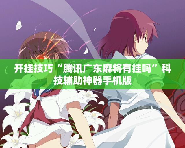 开挂技巧“腾讯广东麻将有挂吗”科技辅助神器手机版