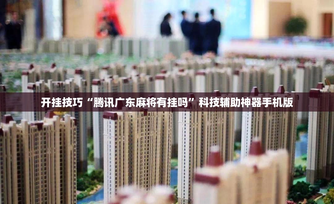 开挂技巧“腾讯广东麻将有挂吗”科技辅助神器手机版