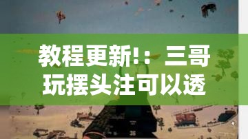 教程更新!：三哥玩摆头注可以透视吗”详细分享装挂步骤