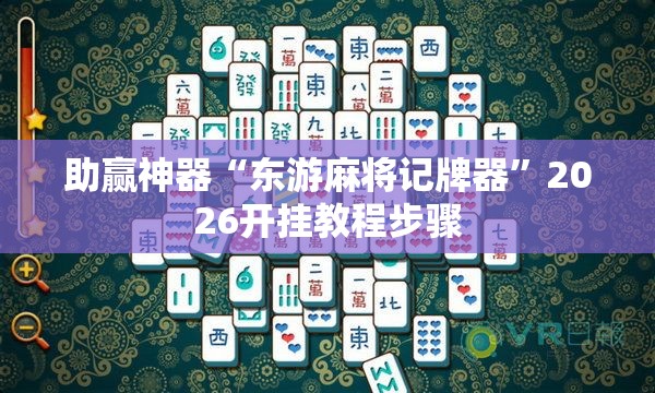 助赢神器“东游麻将记牌器”2026开挂教程步骤
