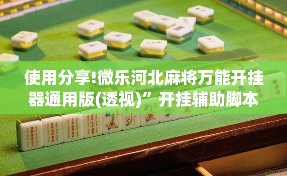 使用分享!微乐河北麻将万能开挂器通用版(透视)	”开挂辅助脚本+详细开挂安装教程