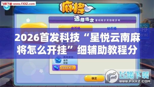 2026首发科技“星悦云南麻将怎么开挂	”细辅助教程分享