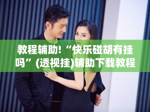 教程辅助!“快乐碰胡有挂吗”(透视挂)辅助下载教程