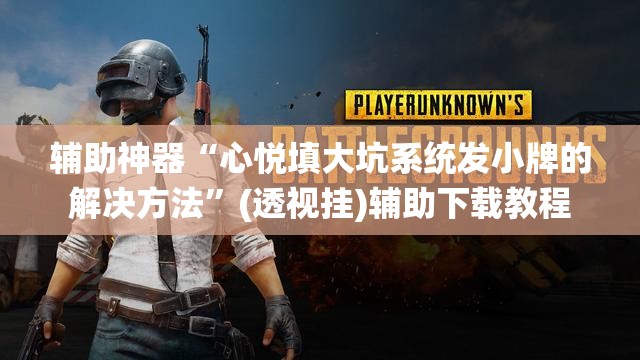 辅助神器“心悦填大坑系统发小牌的解决方法”(透视挂)辅助下载教程