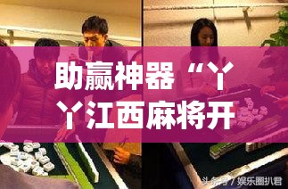 助赢神器“丫丫江西麻将开挂辅助器通用版(透视)	”开挂辅助脚本+详细开挂安装教程