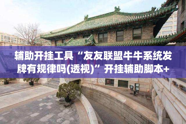 辅助开挂工具“友友联盟牛牛系统发牌有规律吗(透视)	”开挂辅助脚本+详细开挂安装教程