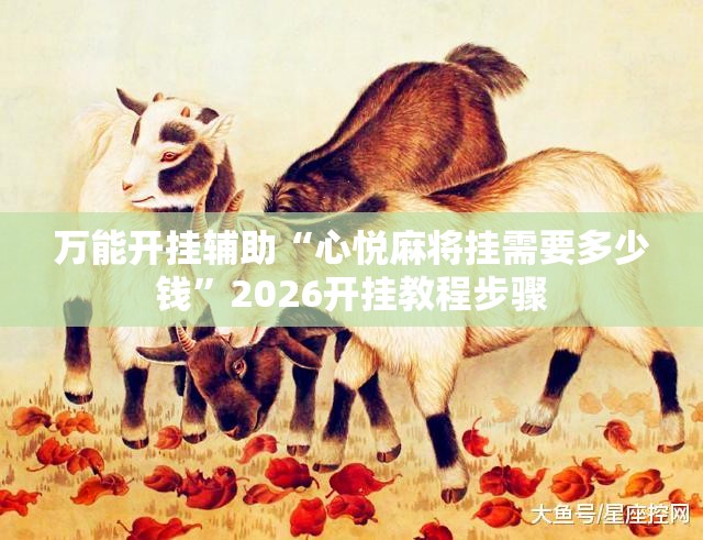 万能开挂辅助“心悦麻将挂需要多少钱”2026开挂教程步骤