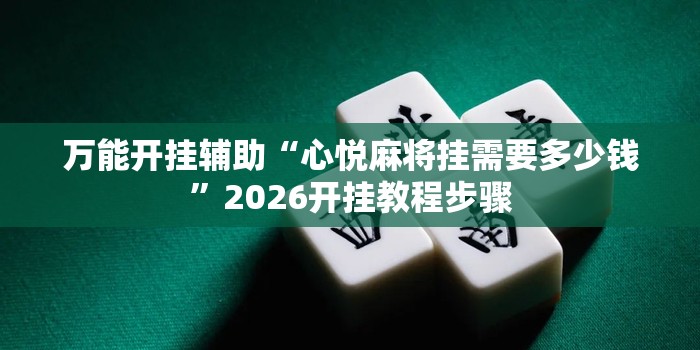 万能开挂辅助“心悦麻将挂需要多少钱”2026开挂教程步骤