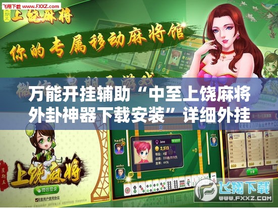万能开挂辅助“中至上饶麻将外卦神器下载安装	”详细外挂透视辅助软件教程