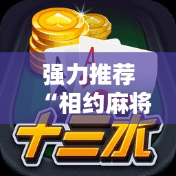 强力推荐“相约麻将十三水开挂是真的吗	”开挂详细教程