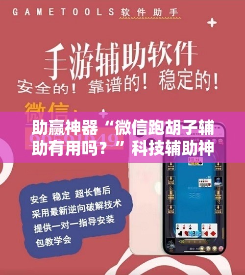助赢神器“微信跑胡子辅助有用吗？”科技辅助神器手机版